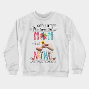 God Gifted Me Two Titles Mom And Naynay And I Rock Them Both Wildflowers Valentines Mothers Day Crewneck Sweatshirt